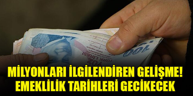 Milyonları ilgilendiren gelişme! Emeklilik tarihleri gecikecek