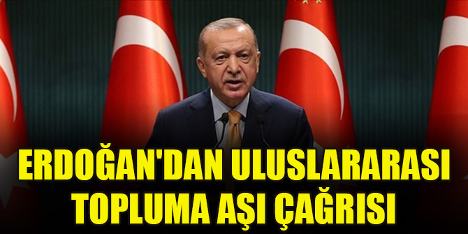 Cumhurbaşkanı Erdoğan'dan uluslararası topluma aşı çağrısı