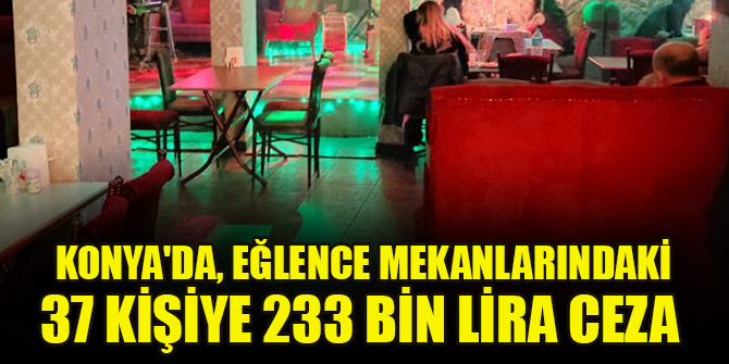 'Çok yüksek riskli' Konya'da, eğlence mekanlarındaki 37 kişiye 233 bin lira ceza