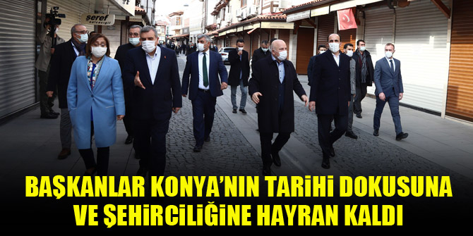 Başkanlar Konya’nın tarihi dokusuna ve şehirciliğine hayran kaldı