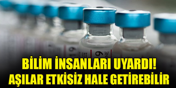Bilim insanları uyardı! Aşılar etkisiz hale getirebilir