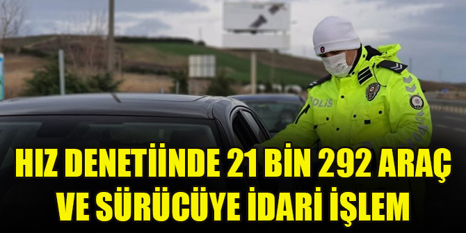Yurt genelindeki 3 günlük hız denetimlerinde 21 bin 292 araç ve sürücüye idari işlem