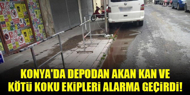 Konya'da depodan akan kan ve kötü koku ekipleri alarma geçirdi!