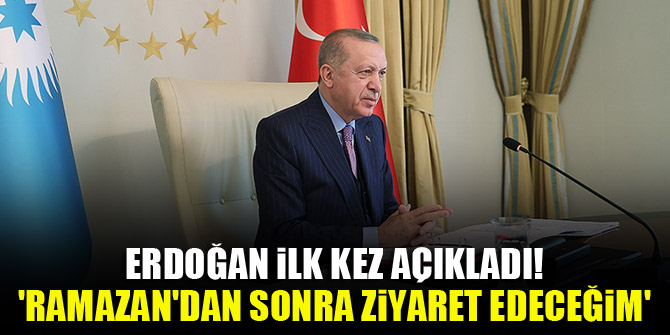 Erdoğan ilk kez açıkladı! 'Ramazan'dan sonra ziyaret edeceğim'
