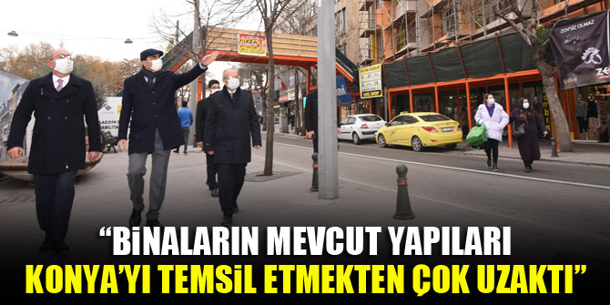 Başkan Altay: Binaların mevcut yapıları Konya’yı temsil etmekten çok uzaktı