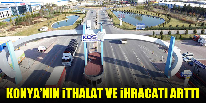 Konya’nın ithalat ve ihracatı arttı