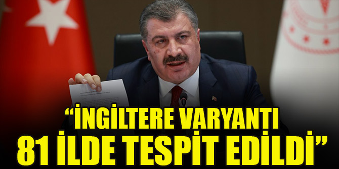 Bakan Koca: İngiltere varyantı 81 ilde 180 bin 448 örnekte tespit edildi