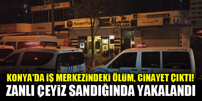 Konya'da iş merkezindeki ölüm, cinayet çıktı! Zanlı çeyiz sandığında yakalandı