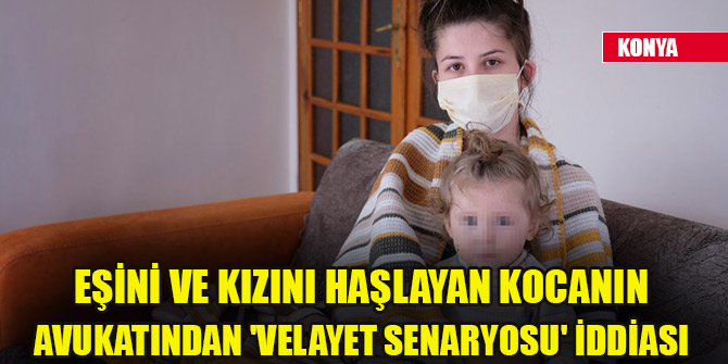 Eşini ve kızını haşlayan kocanın avukatından 'velayet senaryosu' iddiası