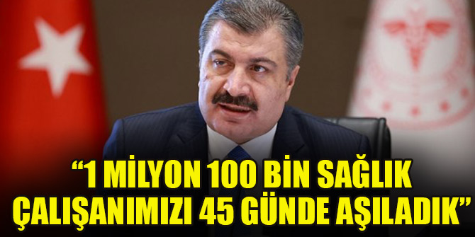 Bakan Koca: 1 milyon 100 bin sağlık çalışanımızı 45 günde aşıladık