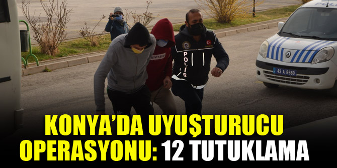Konya’da uyuşturucu operasyonu: 12 tutuklama