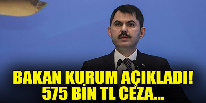 Bakan Kurum açıkladı! 575 bin TL ceza...