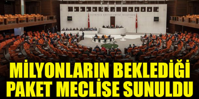 Milyonların beklediği paket meclise sunuldu