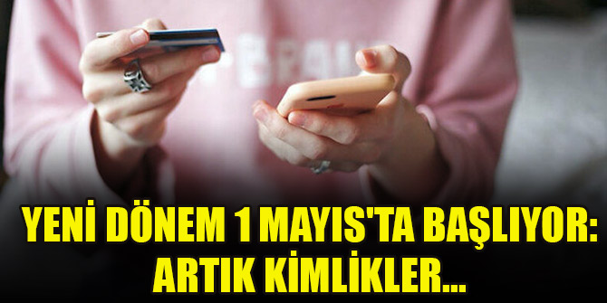 Yeni dönem 1 Mayıs'ta başlıyor: Artık kimlikler...