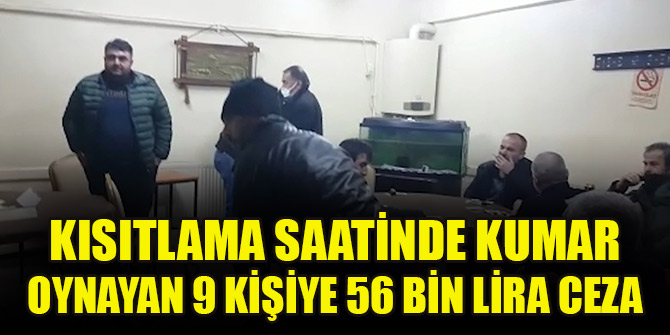 Kısıtlama saatinde kumar oynayan 9 kişiye 56 bin lira ceza