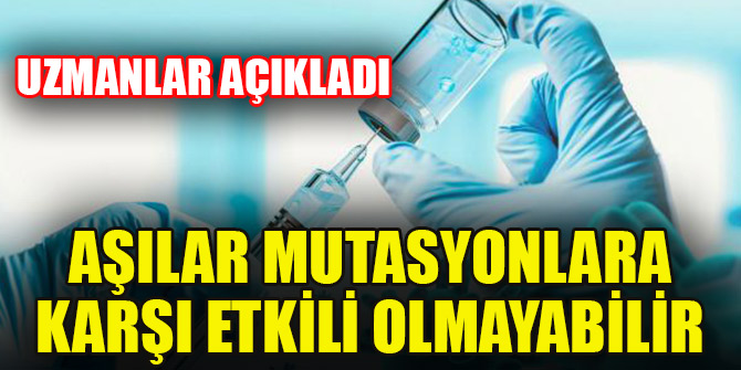 Uzmanlar açıkladı: Aşılar mutasyonlara karşı etkili olmayabilir