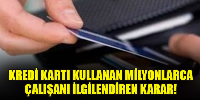 Kredi kartı kullanan milyonlarca çalışanı ilgilendiren karar!