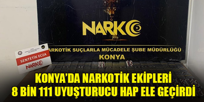 Konya’da narkotik ekipleri 8 bin 111 uyuşturucu hap ele geçirdi
