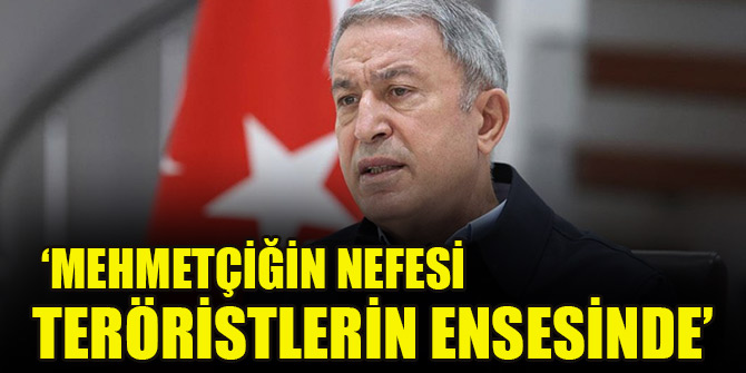 Milli Savunma Bakanı Akar: Mehmetçiğin nefesi teröristlerin ensesinde