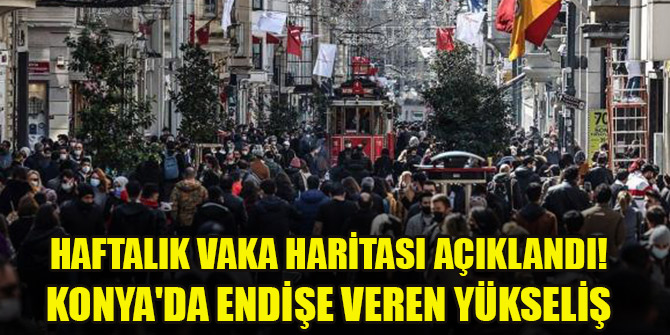 İllere göre haftalık vaka haritası açıklandı! Konya'da endişe veren yükseliş
