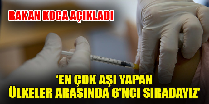 Sağlık Bakanı Koca: Türkiye, kendi aşısını henüz üretmemiş ülkeler içinde en çok aşı yapan ülke