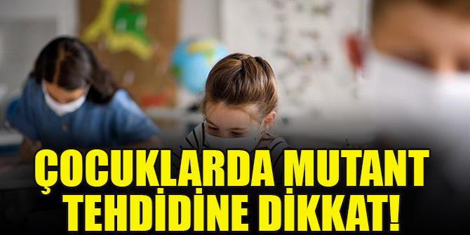 Çocuklarda mutant tehdidine dikkat!