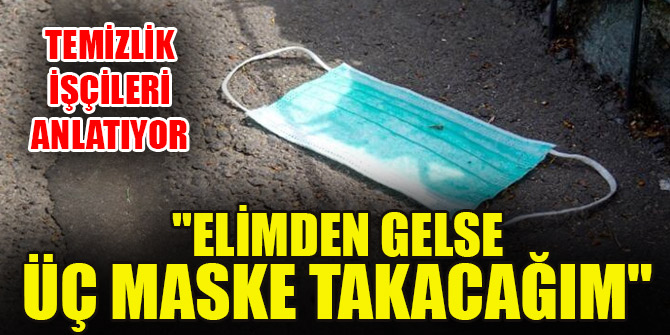 Temizlik işçileri anlatıyor: "Elimden gelse üç maske takacağım"