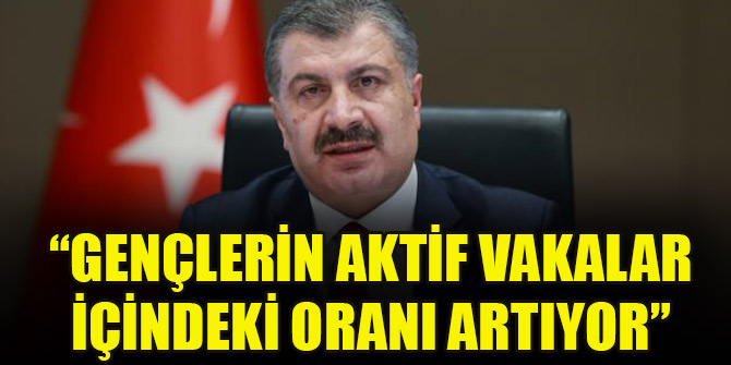 Bakan Koca: Gençlerin aktif vakalar içindeki oranı artıyor