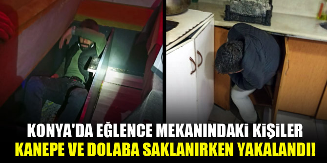 Konya'da eğlence mekanındaki kişiler kanepe ve dolaba saklanırken yakalandı!