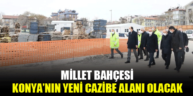 Millet Bahçesi Konya’nın yeni cazibe alanı olacak