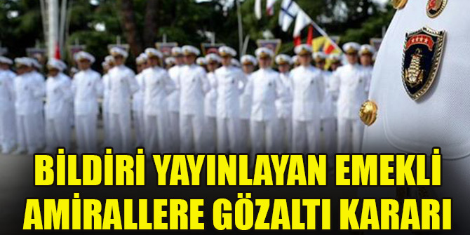 Bildiri yayınlayan emekli amirallere gözaltı kararı