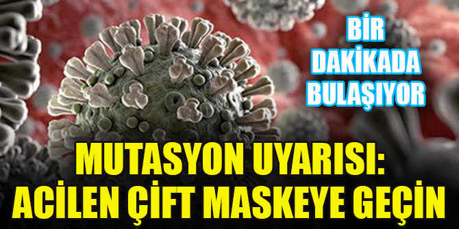 Mutasyon uyarısı: Acilen çift maskeye geçin