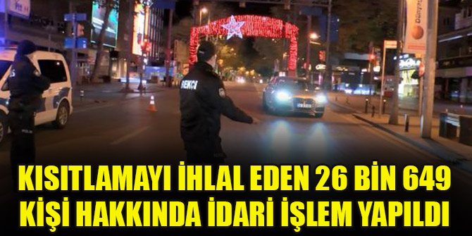 Kısıtlamayı ihlal eden 26 bin 649 kişi hakkında idari işlem yapıldı