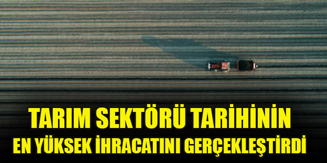 Tarım sektörü tarihinin en yüksek ilk çeyrek ihracatını gerçekleştirdi