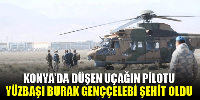 Konya’da düşen uçağın pilotu Burak Genççelebi şehit oldu