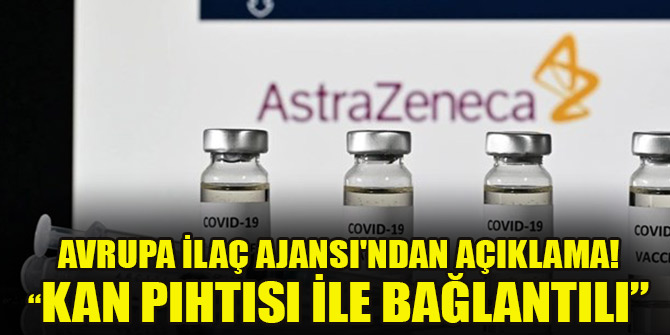 Avrupa İlaç Ajansı'ndan AstraZeneca açıklaması! ' Kan pıhtısı ile bağlantılı'