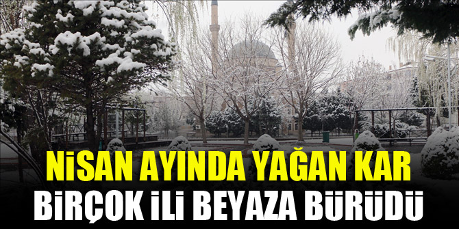 Nisan ayında yağan kar birçok ili beyaza bürüdü