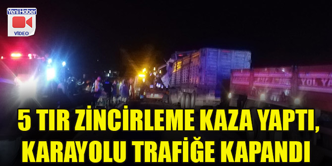 5 tır zincirleme kaza yaptı, karayolu trafiğe kapandı