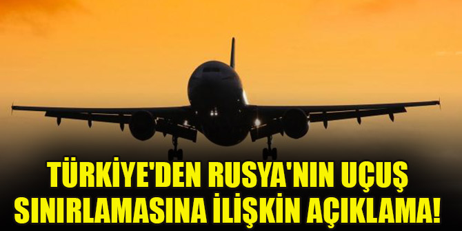 Türkiye'den Rusya'nın uçuş sınırlamasına ilişkin açıklama!