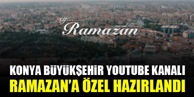 Konya Büyükşehir YouTube kanalı Ramazan’a özel hazırlandı