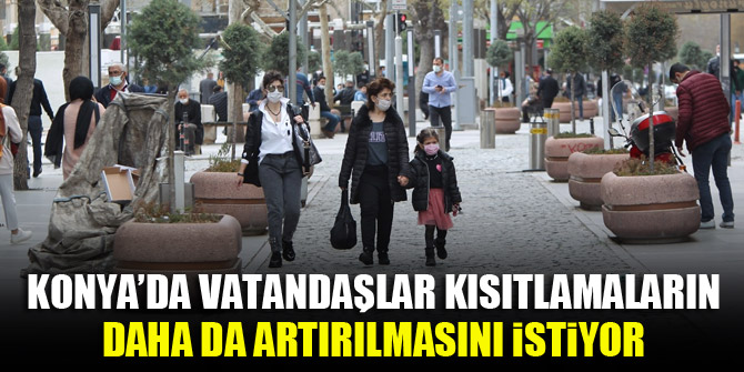 Konya’da vatandaşlar kısıtlamaların daha da artırılmasını istiyor