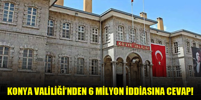 Konya Valiliği'nden 6 milyon iddiasına cevap!