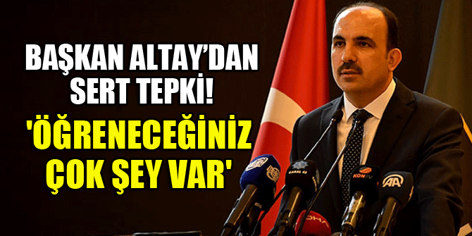 Başkan Altay'dan sert tepki! 'Öğreneceğiniz çok şey var'