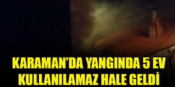 Karaman’da yangında 5 ev kullanılamaz hale geldi