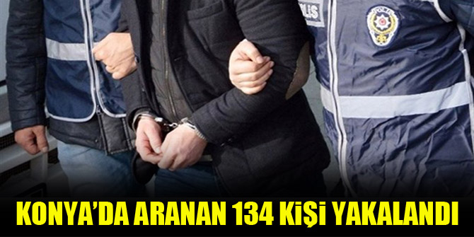 Konya’da aranan 134 kişi yakalandı