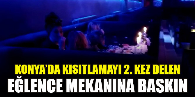 Konya’da kısıtlamayı 2. kez delen eğlence mekanına baskın