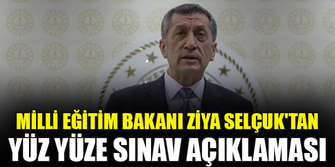 Milli Eğitim Bakanı Ziya Selçuk'tan yüz yüze sınav açıklaması