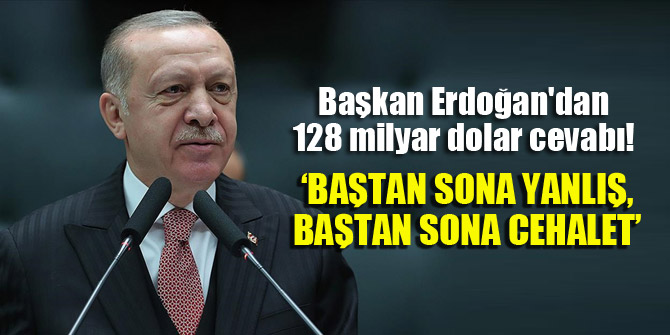 Başkan Erdoğan'dan 128 milyar dolar cevabı! 'Baştan sona yanlış, baştan sona cehalet'