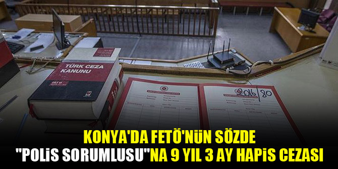 Konya'da FETÖ'nün sözde "polis sorumlusu"na 9 yıl 3 ay hapis cezası