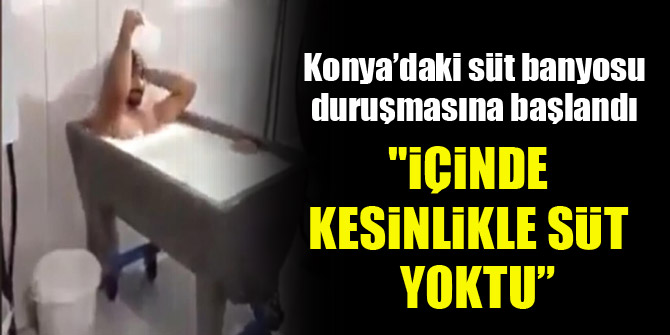 Konya’daki süt banyosu duruşmasına başlandı: İçinde kesinlikle süt yoktu